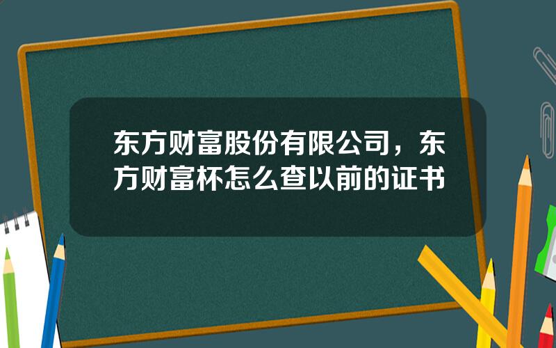 东方财富股份有限公司，东方财富杯怎么查以前的证书
