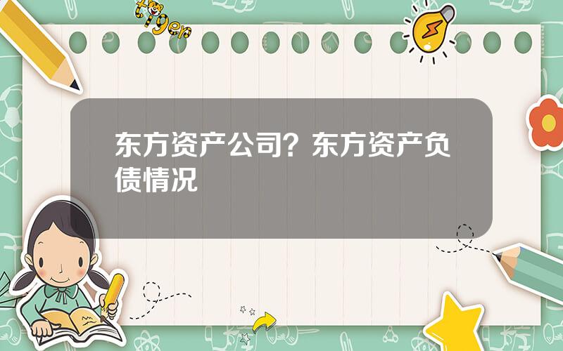 东方资产公司？东方资产负债情况