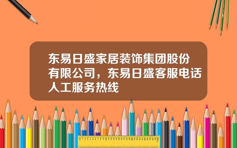 东易日盛家居装饰集团股份有限公司，东易日盛客服电话人工服务热线