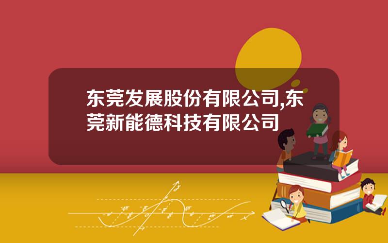 东莞发展股份有限公司,东莞新能德科技有限公司