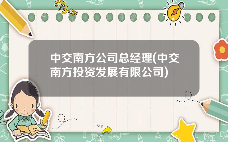 中交南方公司总经理(中交南方投资发展有限公司)