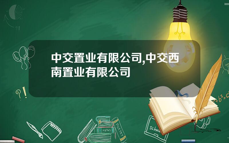 中交置业有限公司,中交西南置业有限公司