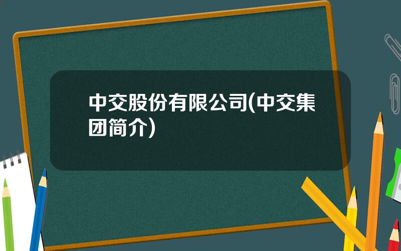 中交股份有限公司(中交集团简介)