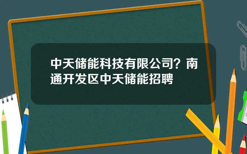 中天储能科技有限公司？南通开发区中天储能招聘