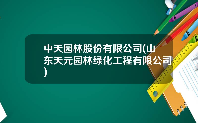 中天园林股份有限公司(山东天元园林绿化工程有限公司)