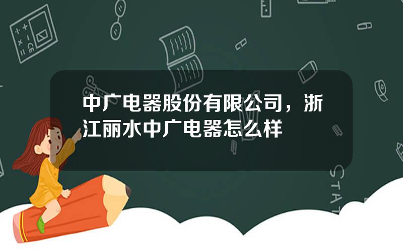 中广电器股份有限公司，浙江丽水中广电器怎么样