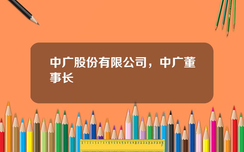 中广股份有限公司，中广董事长