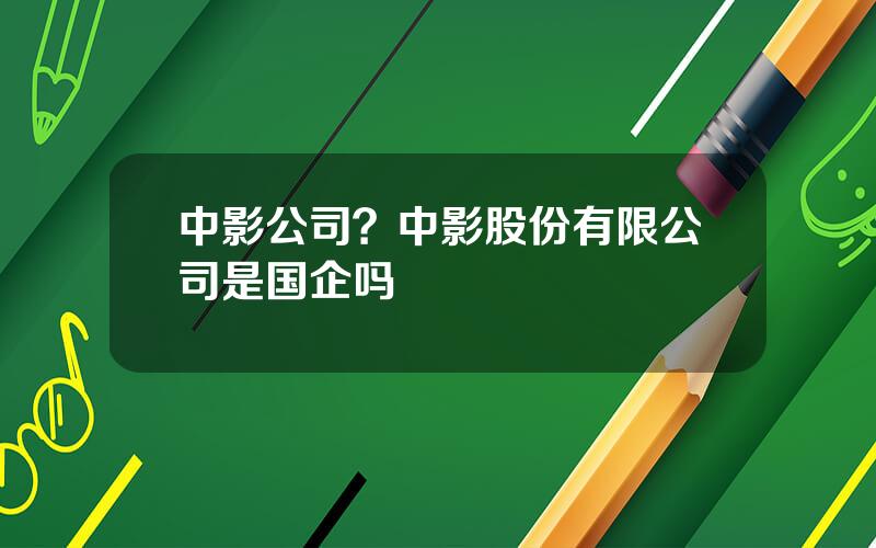 中影公司？中影股份有限公司是国企吗