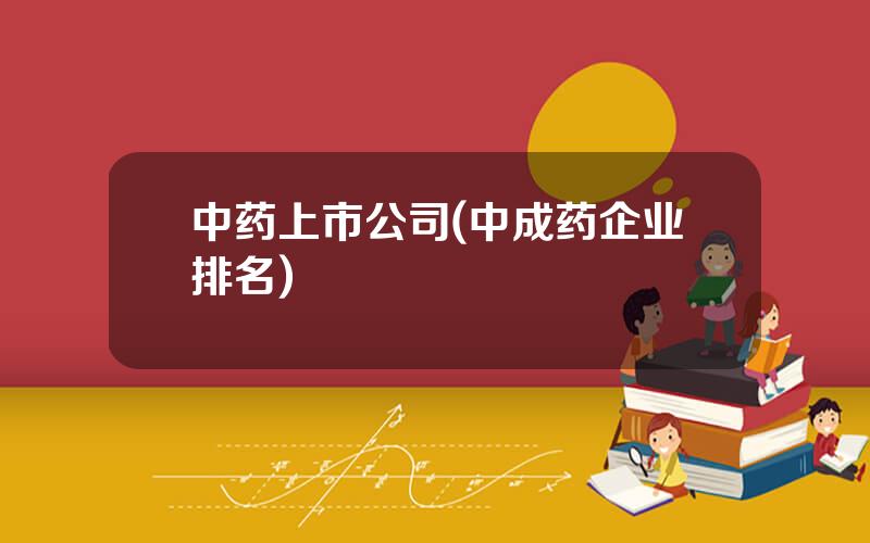 中药上市公司(中成药企业排名)