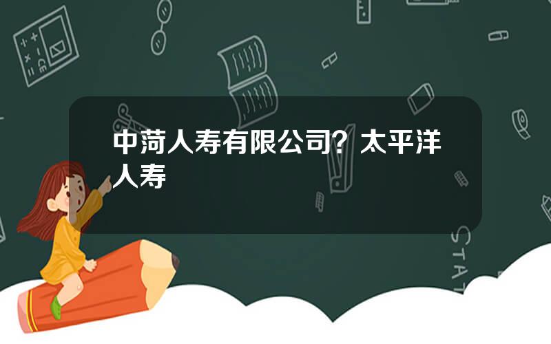 中菏人寿有限公司？太平洋人寿