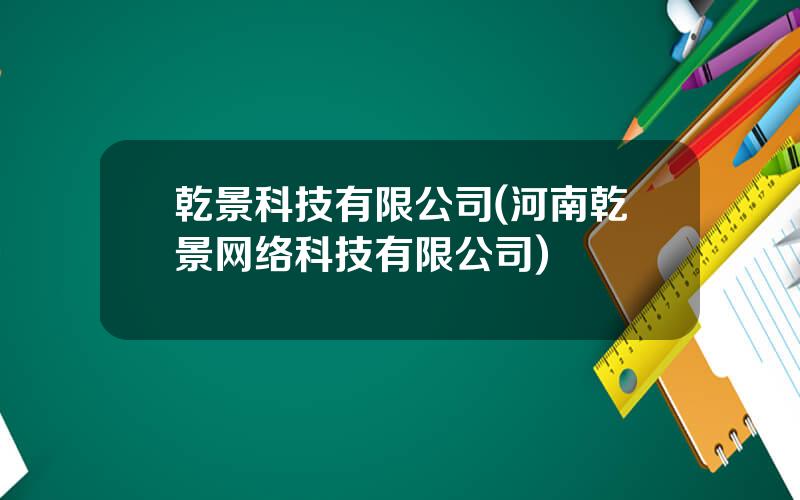 乾景科技有限公司(河南乾景网络科技有限公司)