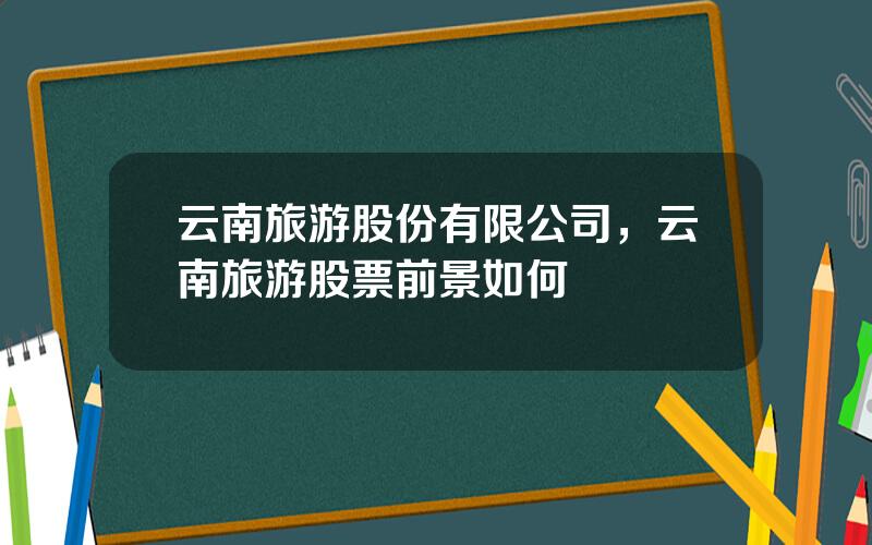 云南旅游股份有限公司，云南旅游股票前景如何