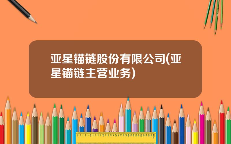 亚星锚链股份有限公司(亚星锚链主营业务)