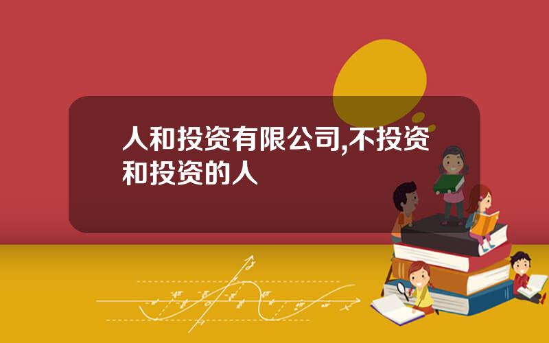人和投资有限公司,不投资和投资的人