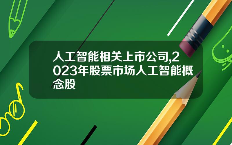人工智能相关上市公司,2023年股票市场人工智能概念股