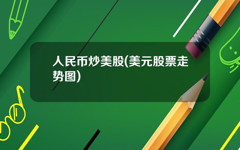 人民币炒美股(美元股票走势图)