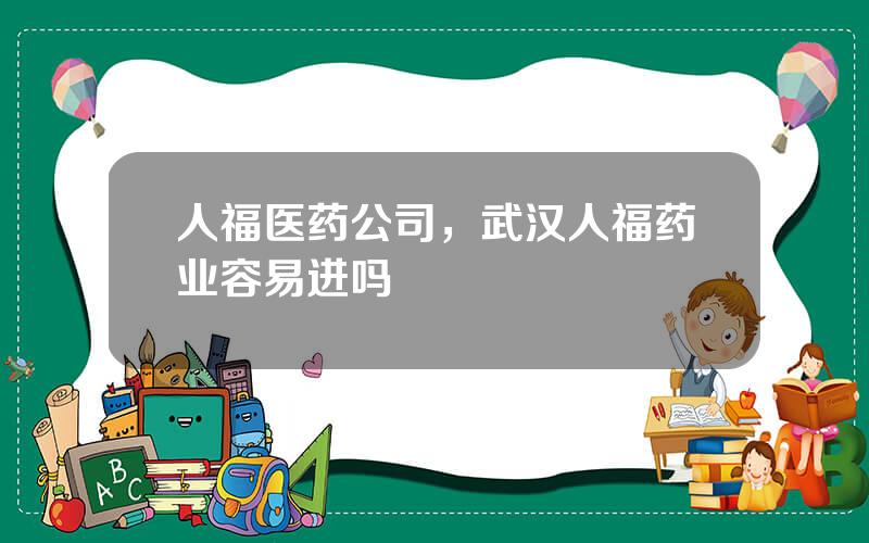 人福医药公司，武汉人福药业容易进吗