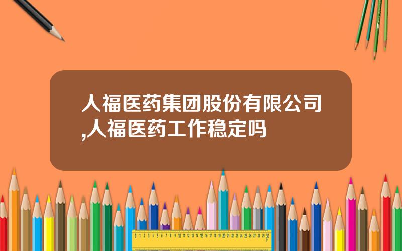人福医药集团股份有限公司,人福医药工作稳定吗