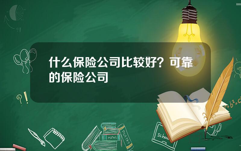 什么保险公司比较好？可靠的保险公司
