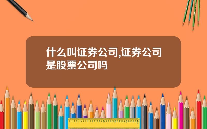 什么叫证券公司,证券公司是股票公司吗