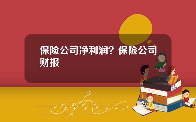 保险公司净利润？保险公司财报