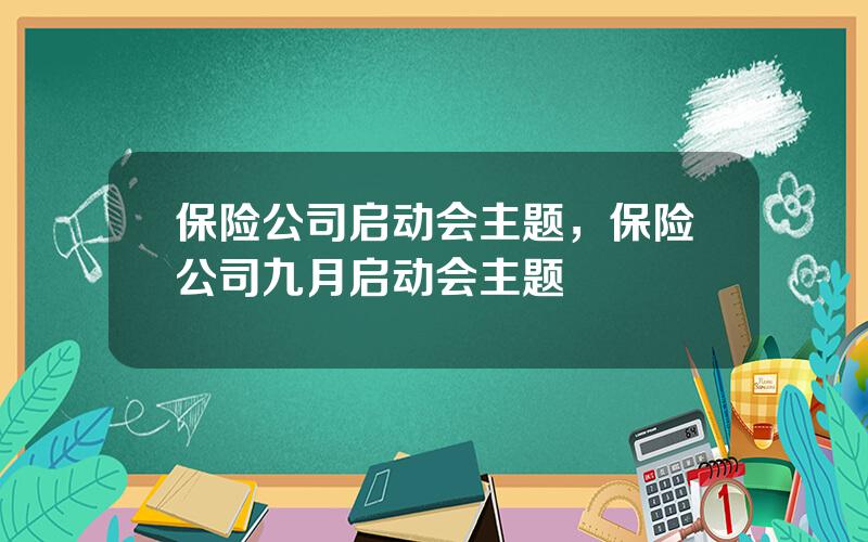 保险公司启动会主题，保险公司九月启动会主题