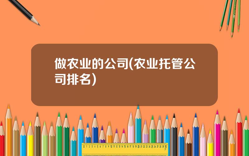 做农业的公司(农业托管公司排名)