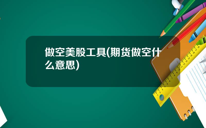做空美股工具(期货做空什么意思)