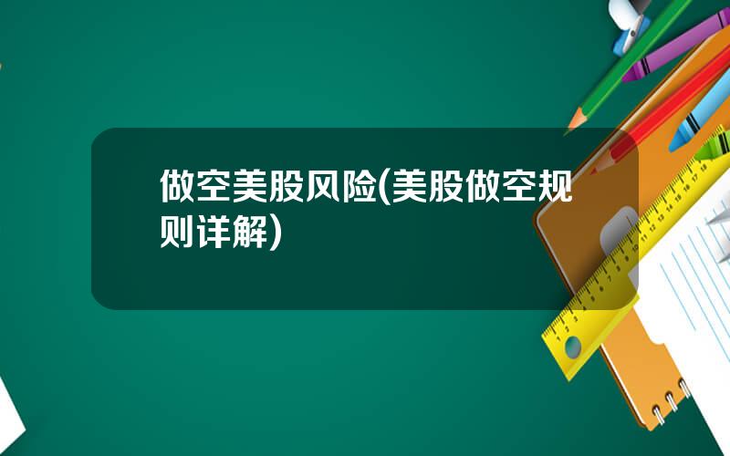 做空美股风险(美股做空规则详解)