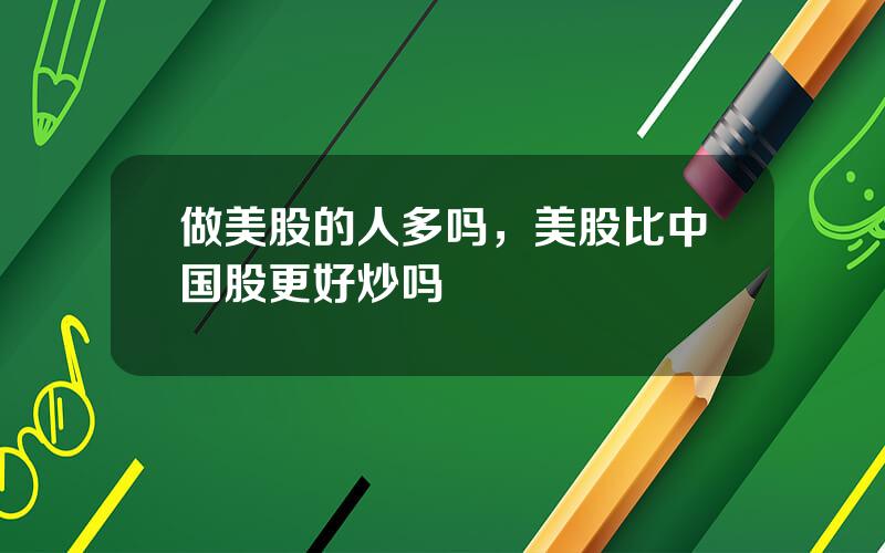 做美股的人多吗，美股比中国股更好炒吗