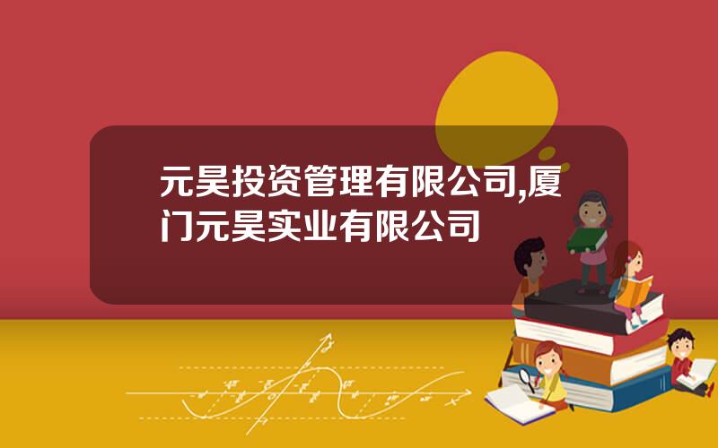 元昊投资管理有限公司,厦门元昊实业有限公司