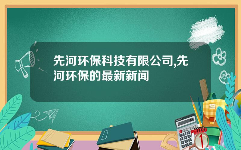先河环保科技有限公司,先河环保的最新新闻
