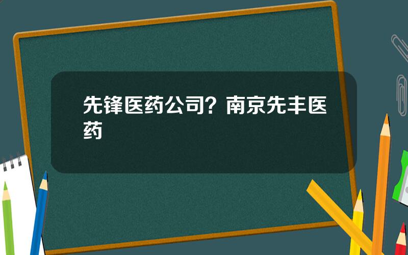 先锋医药公司？南京先丰医药