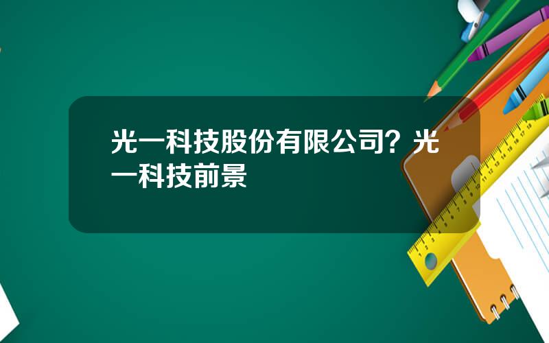 光一科技股份有限公司？光一科技前景