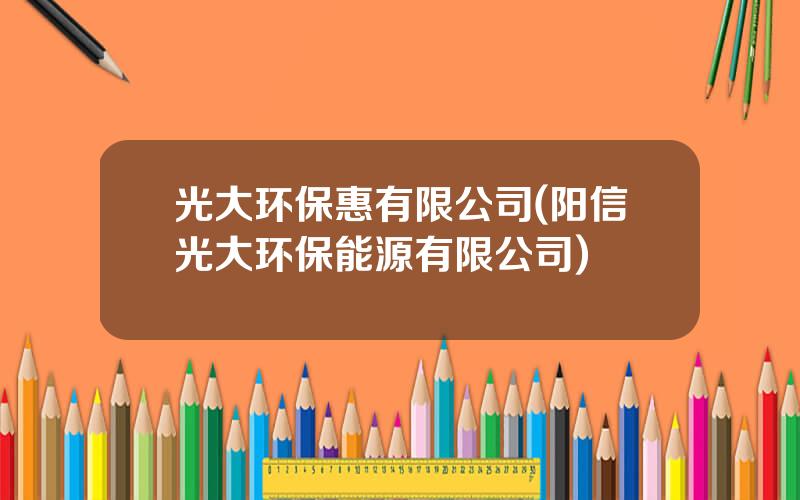 光大环保惠有限公司(阳信光大环保能源有限公司)