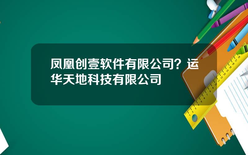 凤凰创壹软件有限公司？运华天地科技有限公司