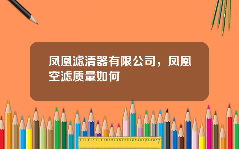 凤凰滤清器有限公司，凤凰空滤质量如何