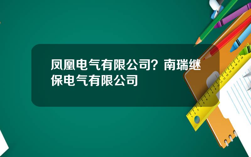凤凰电气有限公司？南瑞继保电气有限公司