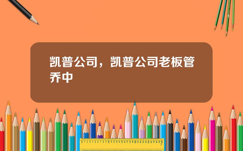 凯普公司，凯普公司老板管乔中