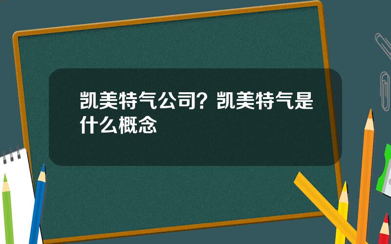 凯美特气公司？凯美特气是什么概念
