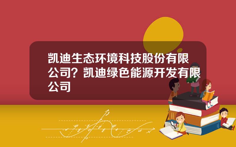 凯迪生态环境科技股份有限公司？凯迪绿色能源开发有限公司