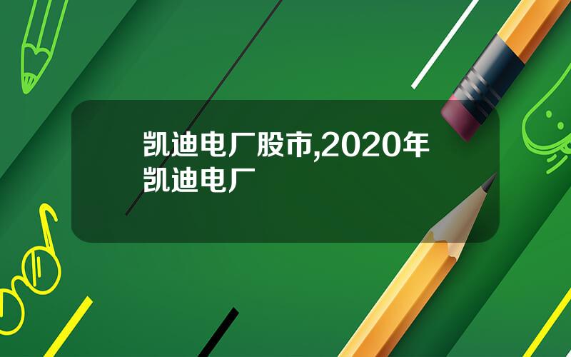 凯迪电厂股市,2020年凯迪电厂