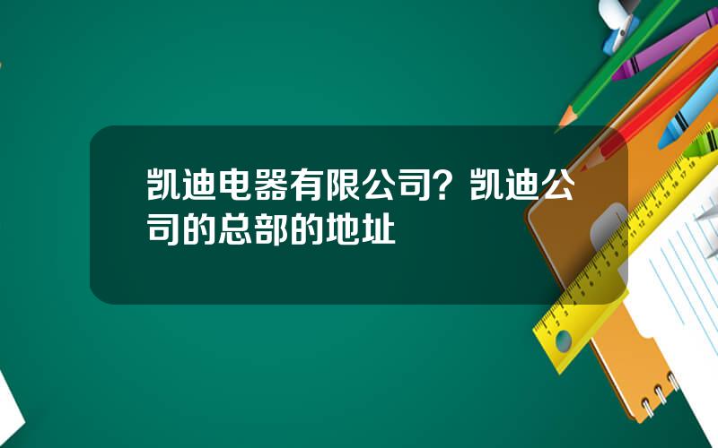 凯迪电器有限公司？凯迪公司的总部的地址