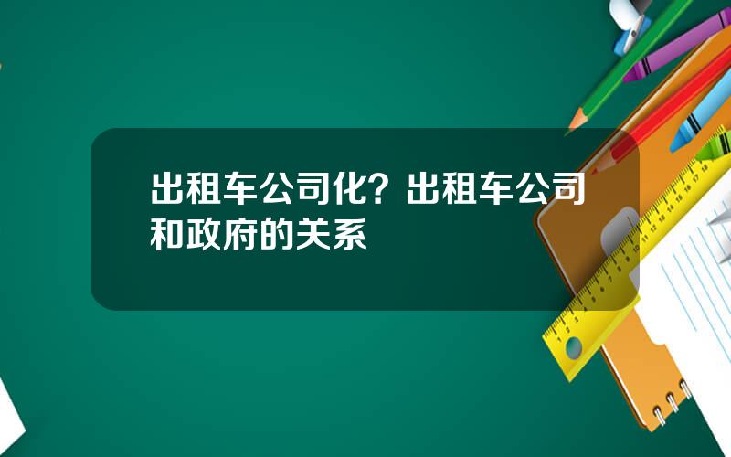 出租车公司化？出租车公司和政府的关系