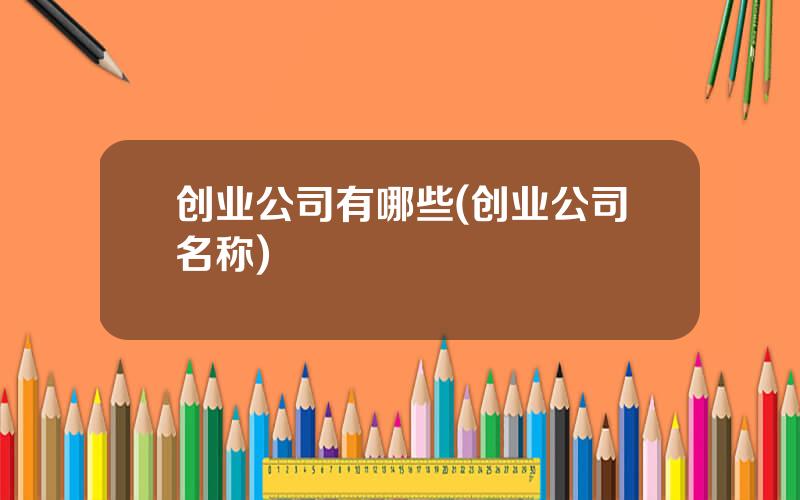 创业公司有哪些(创业公司名称)