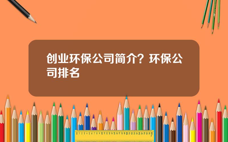 创业环保公司简介？环保公司排名
