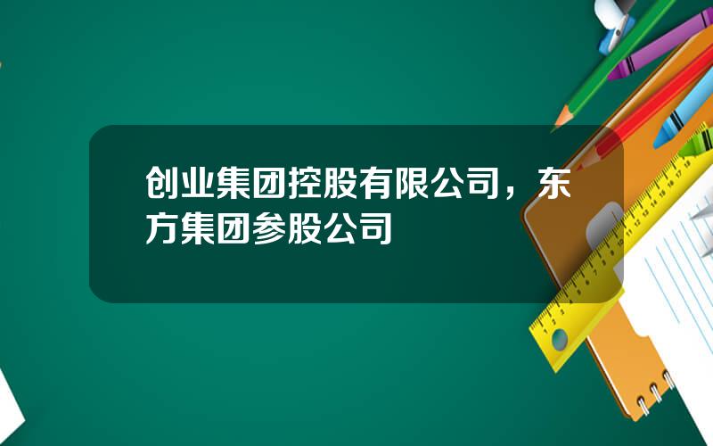 创业集团控股有限公司，东方集团参股公司