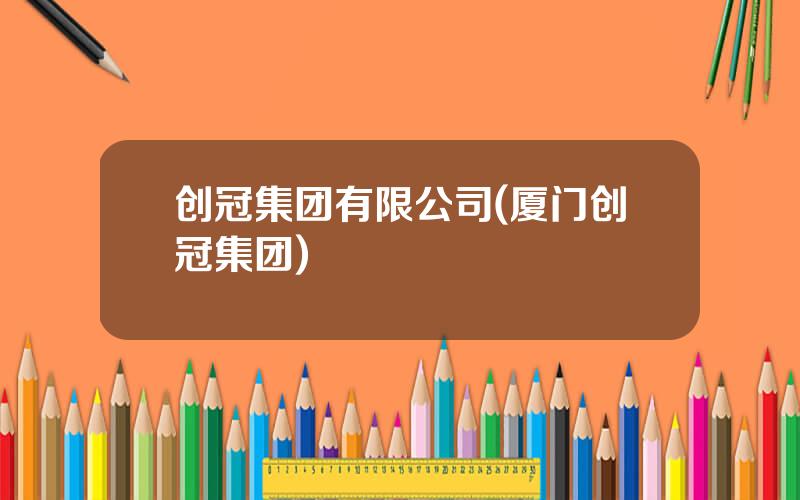 创冠集团有限公司(厦门创冠集团)