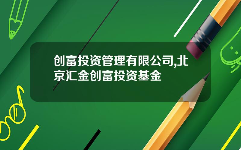 创富投资管理有限公司,北京汇金创富投资基金