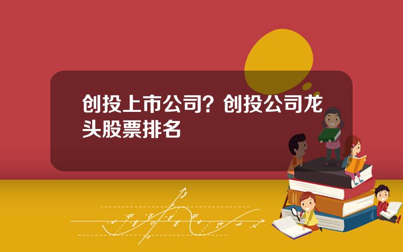 创投上市公司？创投公司龙头股票排名